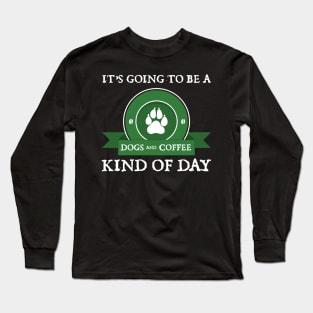 It's Going To Be A "Dogs and Coffee Day" Long Sleeve T-Shirt